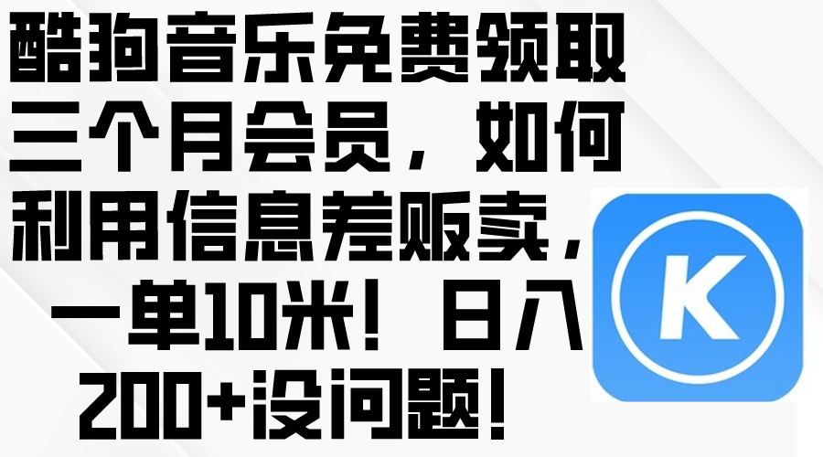 （10236期）酷狗音乐免费领取三个月会员，利用信息差贩卖，一单10米！日入200+没问题-专注互联网轻创业轻推网创