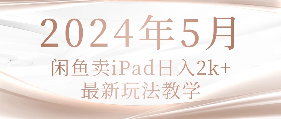 （10459期）2024年5月闲鱼卖ipad日入2k，最新玩法教学-专注互联网轻创业轻推网创