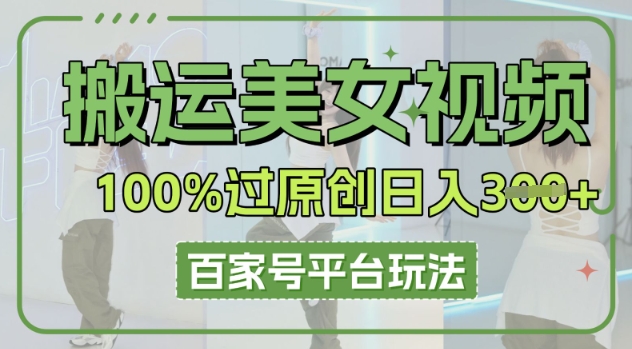 搬运美女视频100%过原创大揭秘，百家号平台玩法，轻松日入3张(可矩阵)-专注互联网轻创业轻推网创