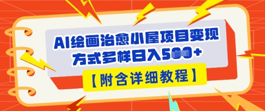 AI绘画治愈小屋项目，变现方式多样，小白也能操作(附详细教程)-专注互联网轻创业轻推网创