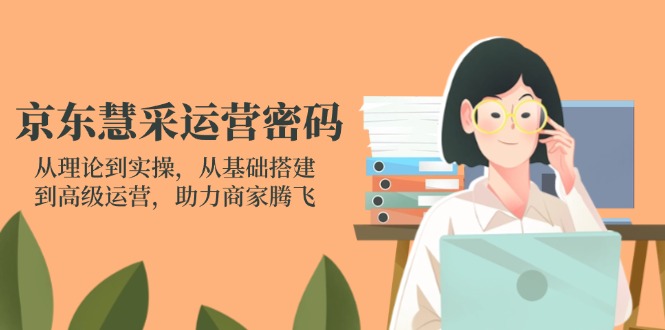 （14248期）京东慧采运营密码：从理论到实操，从基础搭建到高级运营，助力商家腾飞-专注互联网轻创业轻推网创