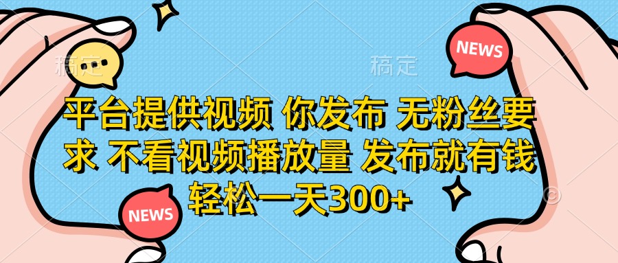 （14317期）平台提供视频 你发布 无粉丝要求 不看视频播放量 发布就有钱 轻松一天300+-专注互联网轻创业轻推网创