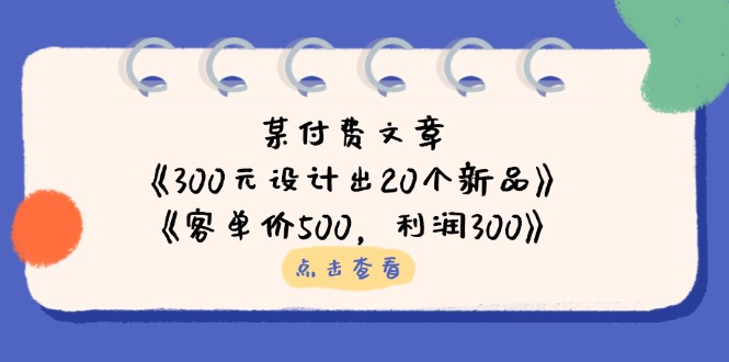 （14209期）某付费文章：《300元设计出20个新品》+《客单价500，利润300》-专注互联网轻创业轻推网创