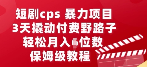 短剧cps暴力项目，3天撬动付费野路子，有人偷偷月入五位数，保姆级教程-专注互联网轻创业轻推网创
