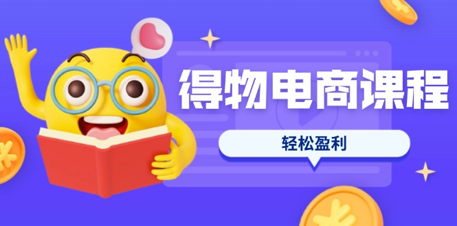 (14146期)得物电商课程合集,选品、优化、定价全攻略,7天SOP单品爆红,轻松盈利-专注互联网轻创业轻推网创