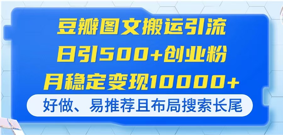 (14323期)豆瓣图文搬运引流,日引500+创业粉,月稳定变现10000+,好做、易推荐且...-专注互联网轻创业轻推网创