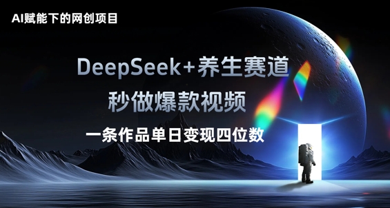 AI赋能下的网创项目，DeepSeek+养生赛道，秒做爆款视频一条作品单日变现三位数-专注互联网轻创业轻推网创