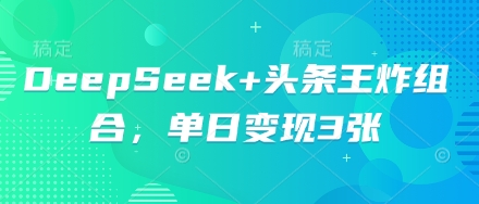 DeepSeek+头条王炸组合，单日变现3张-专注互联网轻创业轻推网创