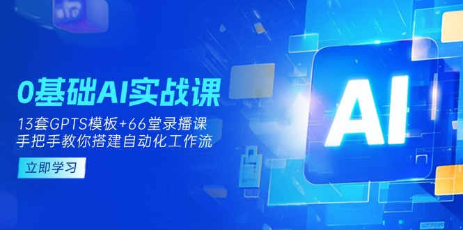 （14202期）0基础AI实操课：13套GPTS模板+66字录播课，手把手教你搭建自动化工作流-专注互联网轻创业轻推网创