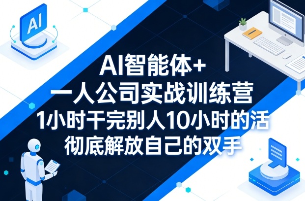AI智能体+一人公司实战训练营,1小时干完别人10小时的活,彻底解放自己的双手-专注互联网轻创业轻推网创