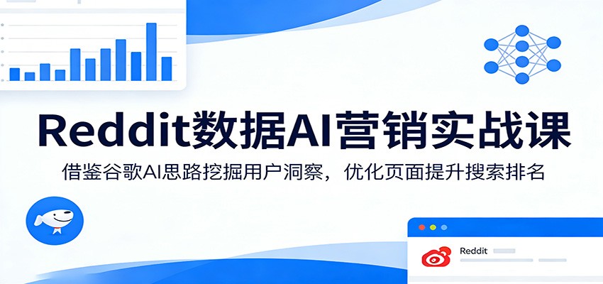 Reddit数据AI营销实战课：借鉴谷歌AI思路挖掘用户洞察，优化页面提升搜索排名-专注互联网轻创业轻推网创