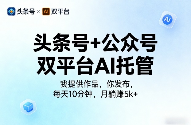 头条号+公众号双平台AI托管,我提供作品,你发布,每天10分钟,月躺賺5k+【揭秘】-专注互联网轻创业轻推网创