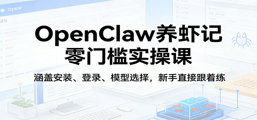 OpenClaw养虾记零门槛实操课:涵盖安装、登录、模型选择,新手直接跟着练-专注互联网轻创业轻推网创