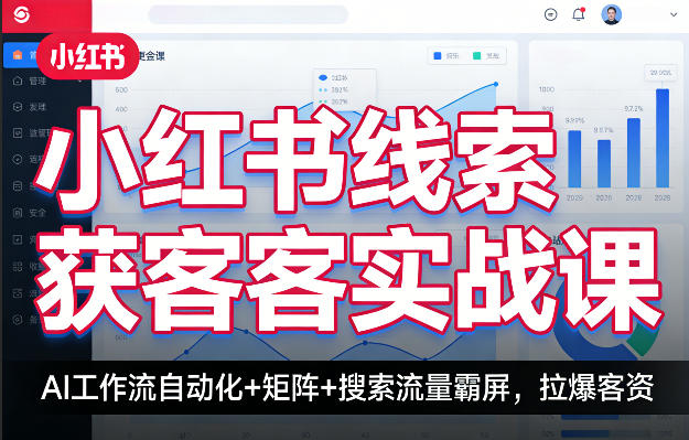 小红书线索获客实战课，AI工作流自动化+矩阵+搜索流量霸屏，拉爆客资-专注互联网轻创业轻推网创