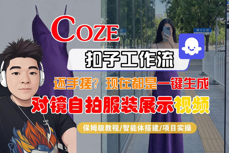 Coze智能体工作流一键生成“对镜自拍服装展示“短视频，全流程保姆级教学-专注互联网轻创业轻推网创