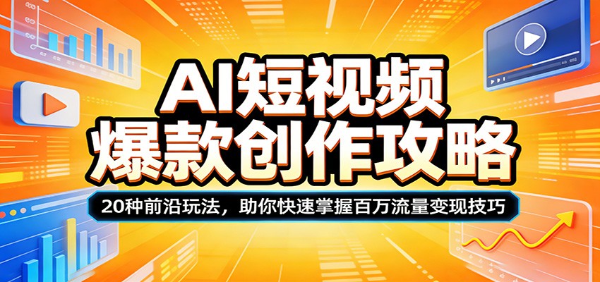AI短视频爆款创作攻略：20种前沿玩法，助你快速掌握百万流量变现技巧-专注互联网轻创业轻推网创
