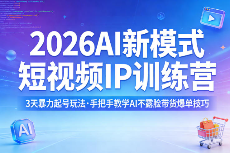 2026AI新模式短视频IP训练营，3天暴力起号玩法，手把手教学AI不露脸带货爆单技巧-专注互联网轻创业轻推网创
