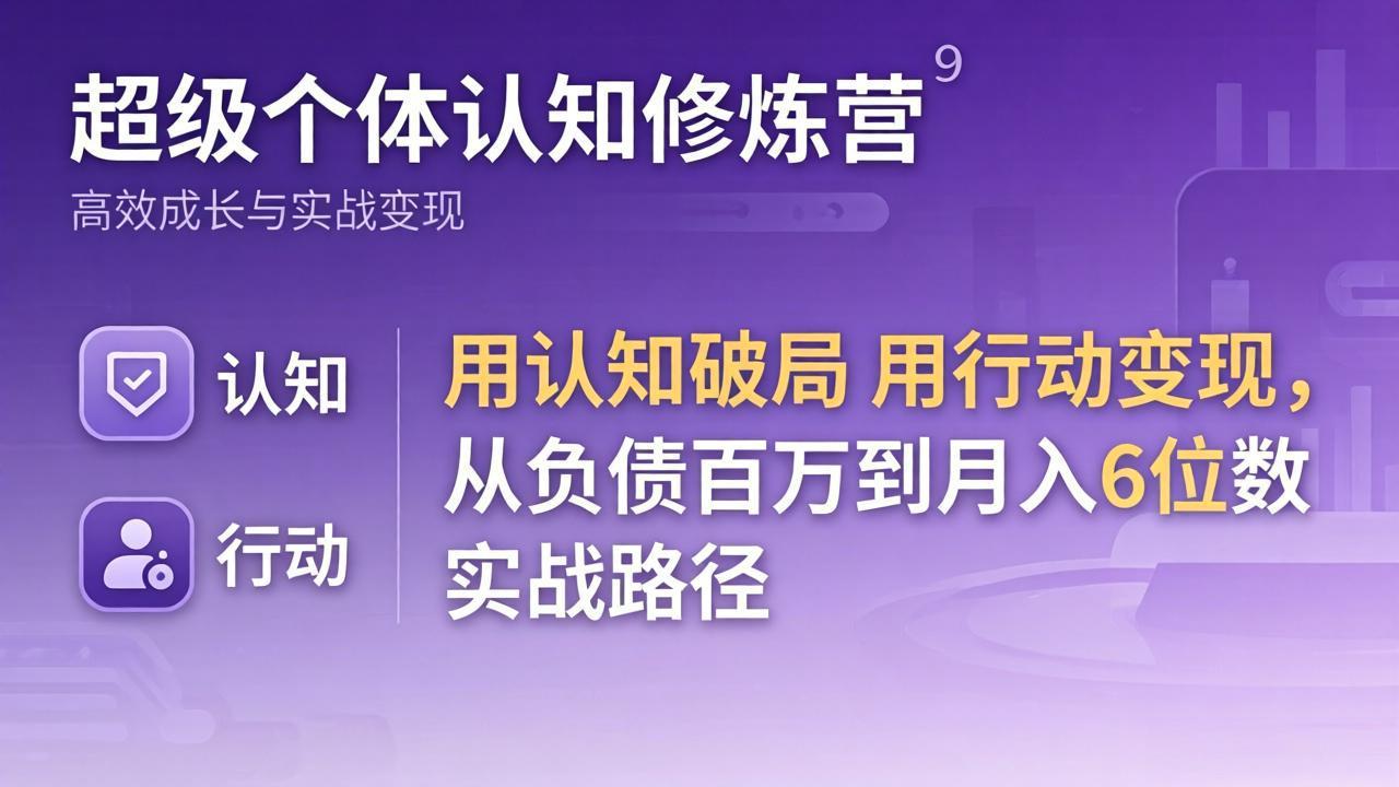 超级个体认知修炼营：用认知破局用行动变现，从负债百万到月入6位数实战路径-专注互联网轻创业轻推网创