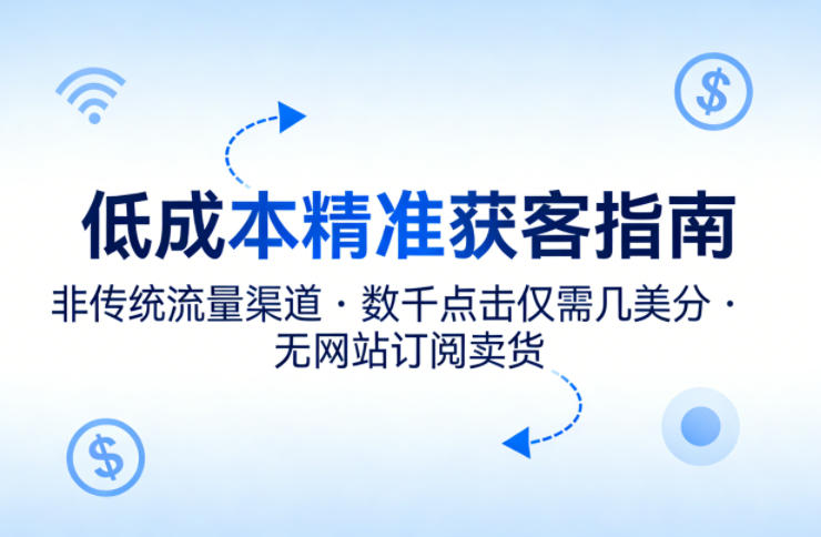 低成本精准获客指南，用非传统流量渠道，实现数千点击仅需几美分，不用网站也能搞订阅卖货-专注互联网轻创业轻推网创
