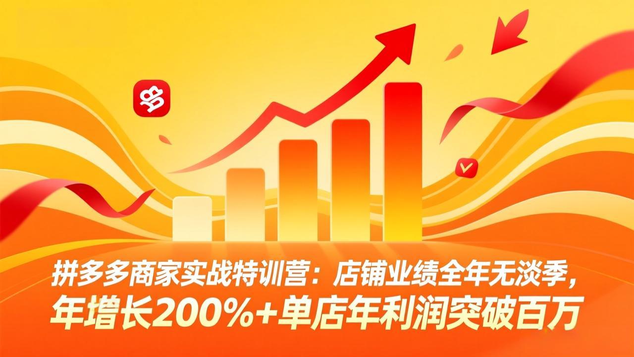 拼多多商家实战特训营：店铺业绩全年无淡季，年增长200%+单店年利润突破百万(26年4月2日更新-专注互联网轻创业轻推网创