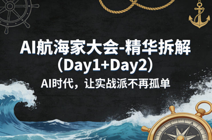 AI航海家大会-精华拆解(Day1+Day2)AI时代，让实战派不再孤单-专注互联网轻创业轻推网创