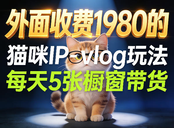 宠物赛道猫咪IP-vlog玩法，26条视频涨粉29W，每天5张橱窗带货拆解-专注互联网轻创业轻推网创