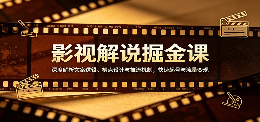影视解说掘金课：深度解析文案逻辑、槽点设计与推流机制，快速起号与流量变现-专注互联网轻创业轻推网创