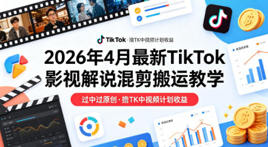 26年4月最新TikTok影视解说混剪搬运教学，过中过原创，撸TK中视频计划收益-专注互联网轻创业轻推网创