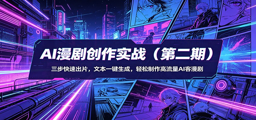 AI漫剧创作实战(第二期)：三步快速出片，文本一键生成，轻松制作高流量AI客漫剧-专注互联网轻创业轻推网创
