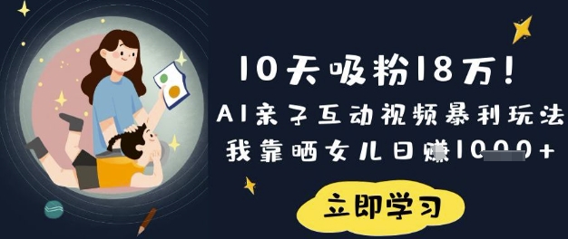 10天吸粉18W!AI亲子互动视频暴利玩法,我靠晒女儿日入数张-专注互联网轻创业轻推网创