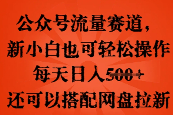 公众号流量赛道,新人小白也可轻松上手操作,每天日入100+,还可以搭配网盘拉新-专注互联网轻创业轻推网创