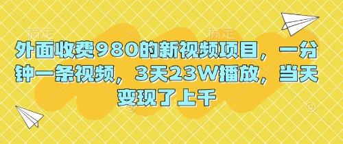 外面收费980的新视频项目，一分钟一条视频，3天23W播放，当天变现了上千-专注互联网轻创业轻推网创