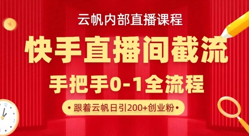 云帆内部直播课·快手直播间截流玩法，日引100+创业粉-专注互联网轻创业轻推网创