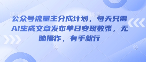 公众号流量主分成计划,每天只需Ai生成文章发布单日变现数张,无脑操作,有手就行-专注互联网轻创业轻推网创