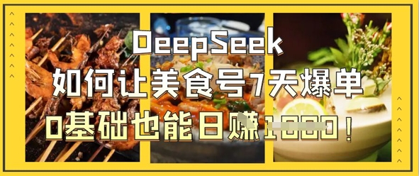 DeepSeek如何让美食号7天爆单,0基础也能日入1k-专注互联网轻创业轻推网创