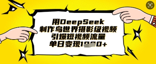 用DeepSeek制作鸟世界摄影级视频,引爆短视频流量,单日变现1k-专注互联网轻创业轻推网创