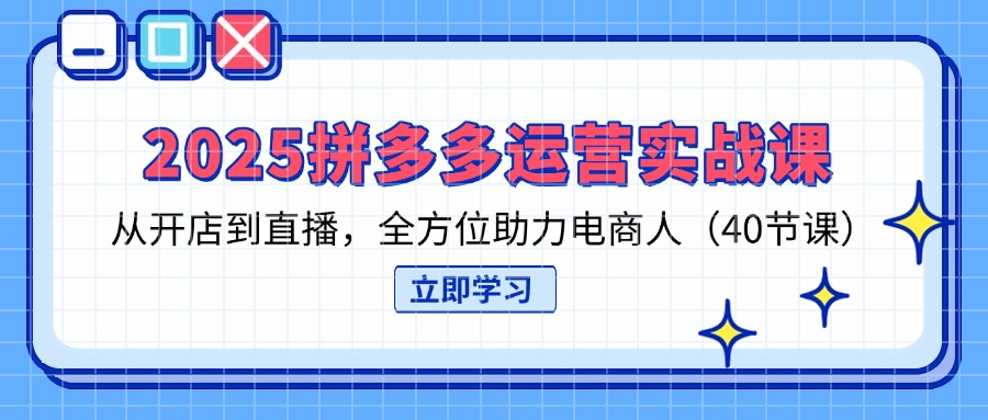 （14259期）2025拼多多运营实战课，从开店到直播，全方位助力电商人（40节课）-专注互联网轻创业轻推网创