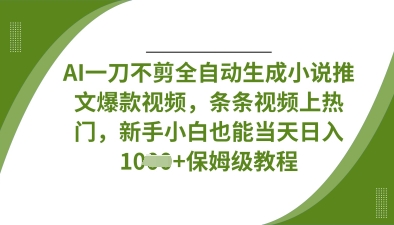 AI一刀不剪全自动生成小说推文爆款视频，条条视频上热门，新手小白也能当天日入数张-专注互联网轻创业轻推网创
