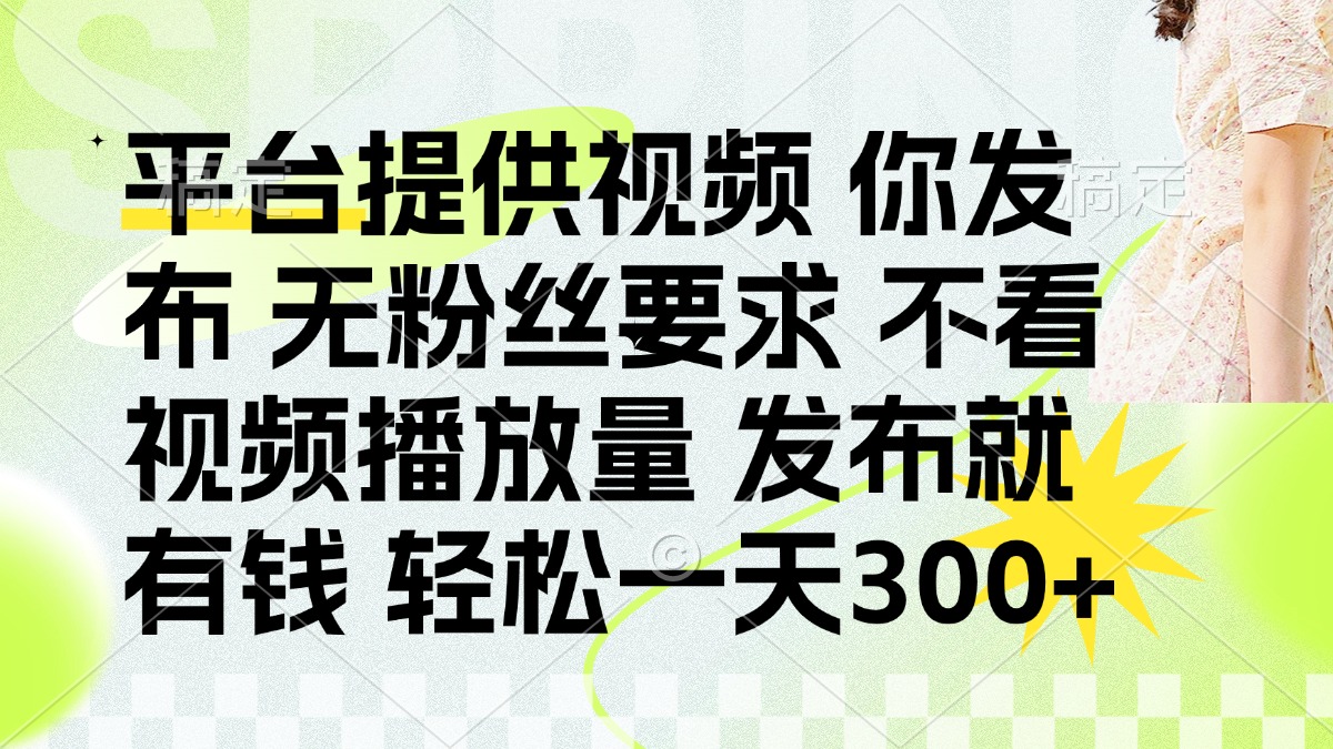 （14224期）发布平台提供视频就有钱 无粉丝要求 不看视频播放量 发布就有钱 一天300+-专注互联网轻创业轻推网创