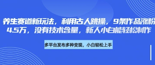养生赛道新玩法，利用古人跳操，9条作品涨粉4.5W，没有技术含量，新人小白能轻松制作-专注互联网轻创业轻推网创