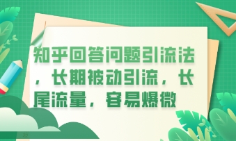 知乎回答问题引流法,长期被动引流,长尾流量,私域变现必学课程-专注互联网轻创业轻推网创