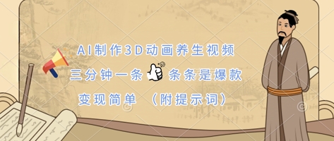 AI制作3D动画养生视频，三分钟一条，条条是爆款，变现简单(附提示词)-专注互联网轻创业轻推网创