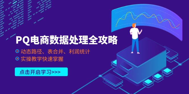 （14240期）PQ电商数据处理全攻略，动态路径、表合并、利润统计，实操教学快速掌握-专注互联网轻创业轻推网创