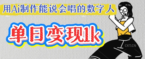 用Ai制作能说会唱的数字人，单个视频点赞过W，单日变现多张-专注互联网轻创业轻推网创