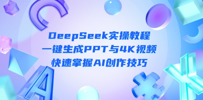 （14300期）DeepSeek入门实操教程：一键生成PPT与4K视频，快速掌握AI创作技巧-专注互联网轻创业轻推网创