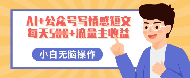 AI+公众号写情感短文,每天5张+流量主收益,多号矩阵无脑操作,小白轻松上手,保姆级教程-专注互联网轻创业轻推网创