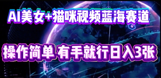 AI美女+猫咪视频蓝海赛道，操作简单，有手就行日入3张-专注互联网轻创业轻推网创