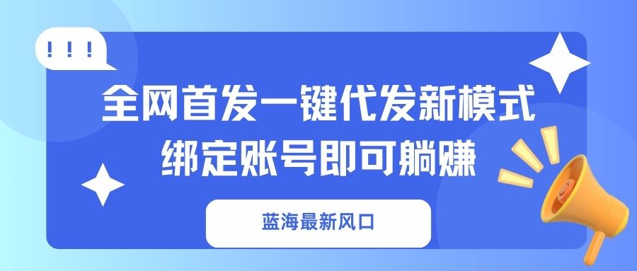 (14183期)蓝海最新风口,全网首发一键代发新模式!绑定账号即可躺赚-专注互联网轻创业轻推网创