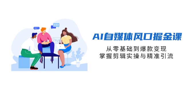 (14329期)AI自媒体风口掘金课,从零基础到爆款变现,掌握剪辑实操与精准引流-专注互联网轻创业轻推网创