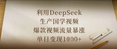 利用DeepSeek生产国学视频，爆款视频流量暴涨，单日变现数张-专注互联网轻创业轻推网创